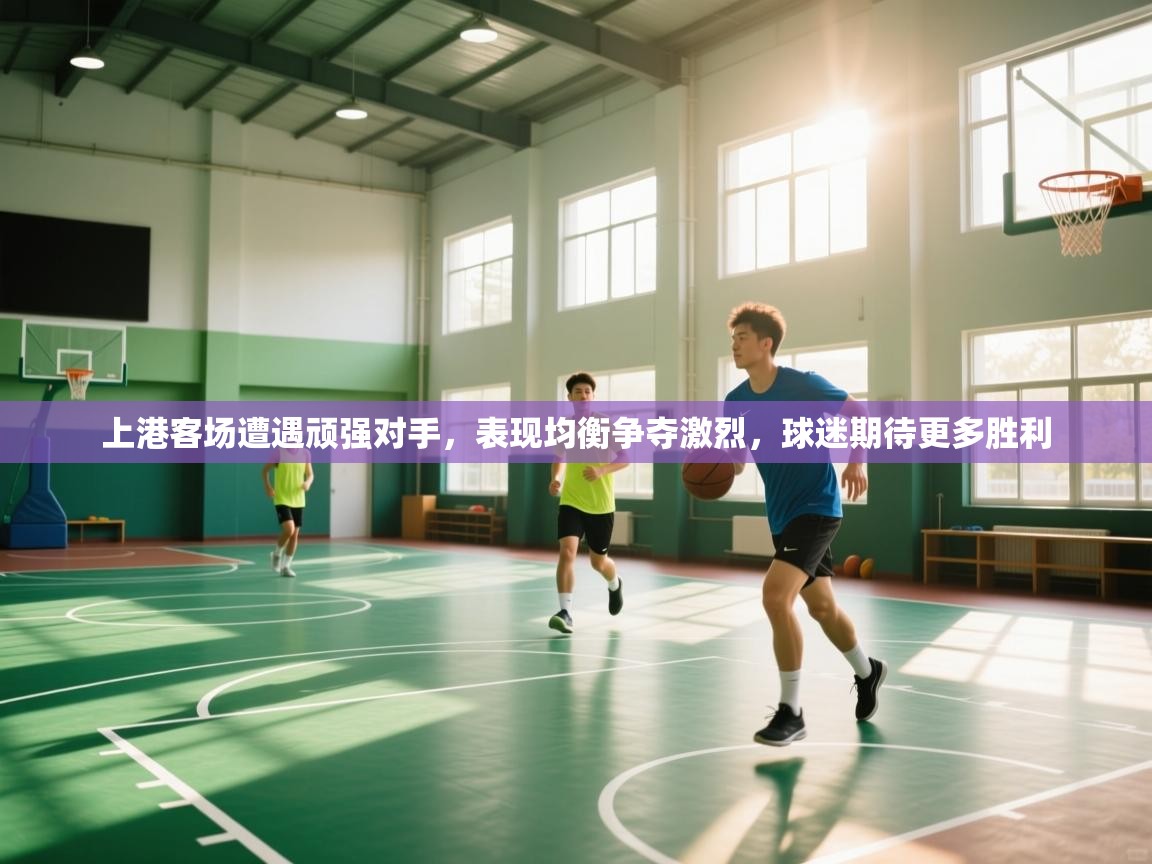 上港客场遭遇顽强对手,表现均衡争夺激烈,球迷期待更多胜利 第1张