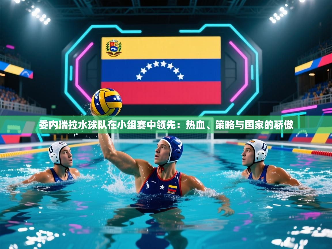 委内瑞拉水球队在小组赛中领先：热血、策略与国家的骄傲  第2张